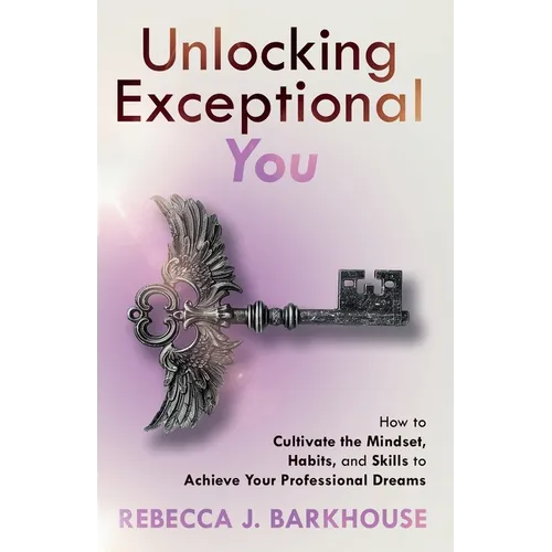 Unlocking Exceptional You: How to Cultivate the Mindset, Habits, and Skills to Achieve Your Professional Dreams - Paperback