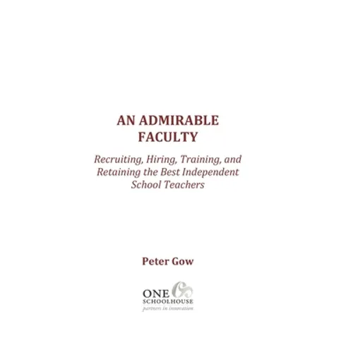 An Admirable Faculty: Recruiting, Hiring, Training, and Retaining the Best Independent School Teachers - Paperback