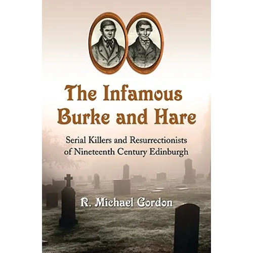 The Infamous Burke and Hare: Serial Killers and Resurrectionists of Nineteenth Century Edinburgh - Paperback