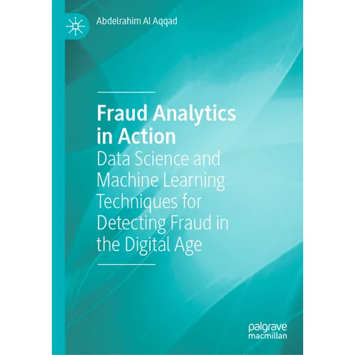 Fraud Analytics in Action: Data Science and Machine Learning Techniques for Detecting Fraud in the Digital Age - Hardcover
