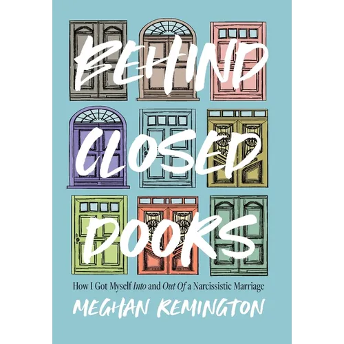 Behind Closed Doors: How I Got Myself Into and Out of a Narcissistic Marriage - Hardcover