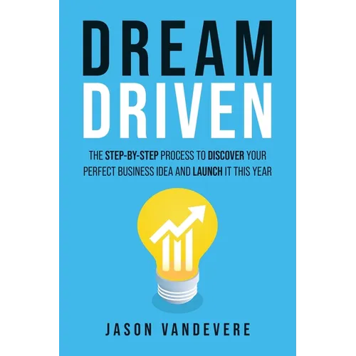 Dream Driven: The Step-by-Step Process to Discover Your Perfect Business Idea and Launch It This Year - Paperback