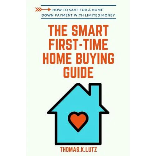 The Smart First-Time Home Buying Guide: How to Save for A Home Down Payment with Limited Money - Paperback