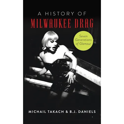 History of Milwaukee Drag: Seven Generations of Glamour - Hardcover