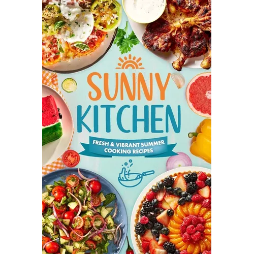 Sunny Kitchen: Fresh and Vibrant Summer Cooking Recipes - Paperback