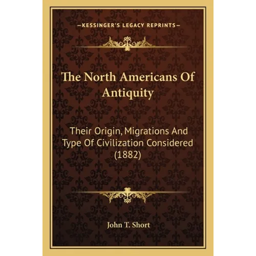 The North Americans Of Antiquity: Their Origin, Migrations And Type Of Civilization Considered (1882) - Paperback