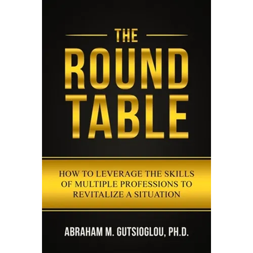 The Round Table: How to Leverage the Skills of Multiple Professions to Revitalize a Situation - Paperback