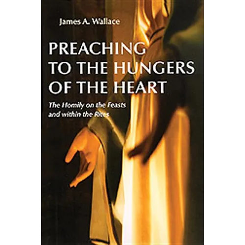 Preaching to the Hungers of the Heart: The Homily on the Feasts and Within the Rites - Paperback