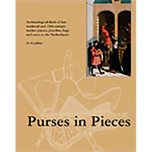 Purses in Pieces: Archaeological Finds of Late Medieval and 16th Century Leather Purses, Pouches, Bags and Cases in the Netherlands - Paperback