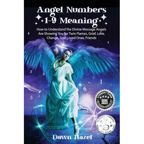 Angel Numbers 1-9 Meaning: How to Understand the Messages Angels Are Showing You for Twin Flames, Love, Grief, Lost Loved Ones, Change, and Friends - Paperback