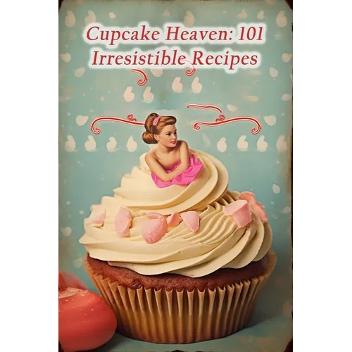 Cupcake Heaven: 101 Irresistible Recipes - Paperback