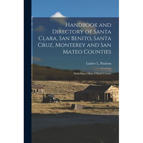 Handbook and Directory of Santa Clara, San Benito, Santa Cruz, Monterey and San Mateo Counties: Including a Map of Each County - Paperback