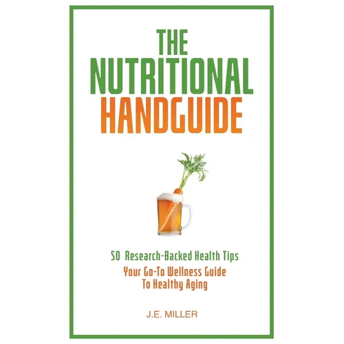 The Nutritional Handguide: 50 Research-Backed Health Tips - Your Go-To Wellness Guide To Healthy Aging