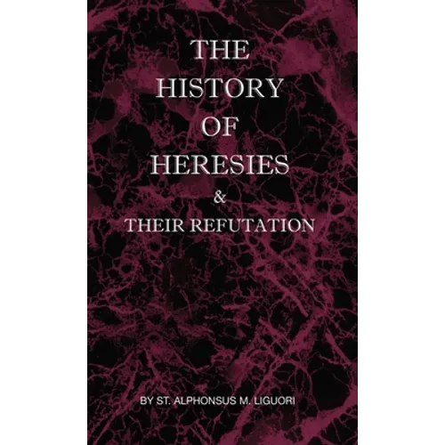 The History of Heresies and Their Refutation - Hardcover