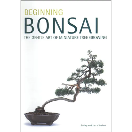 Beginning Bonsai: The Gentle Art of Miniature Tree Growing