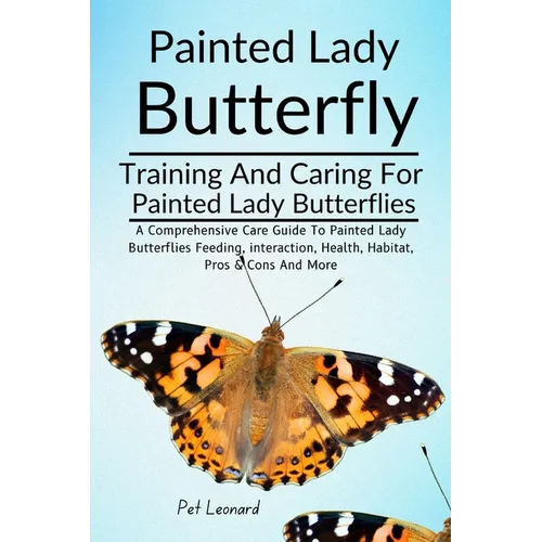 Painted Lady Butterfly: A Comprehensive Care Guide To Painted Lady Butterflies Feeding, Interaction, Health, Habitat, Pros & Cons And More - Paperback