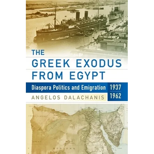 The Greek Exodus from Egypt: Diaspora Politics and Emigration, 1937-1962 - Paperback