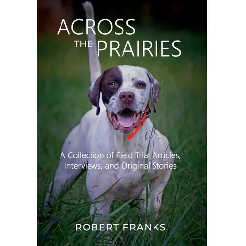 Across the Prairies: A Collection of Field Trial Articles, Interviews, and Original Stories - Hardcover
