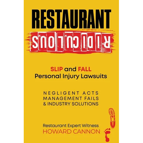 Restaurant Ridiculous: Slip and Fall Personal Injury Lawsuits: Negligent Acts, Management Fails, & Industry Solutions - Paperback