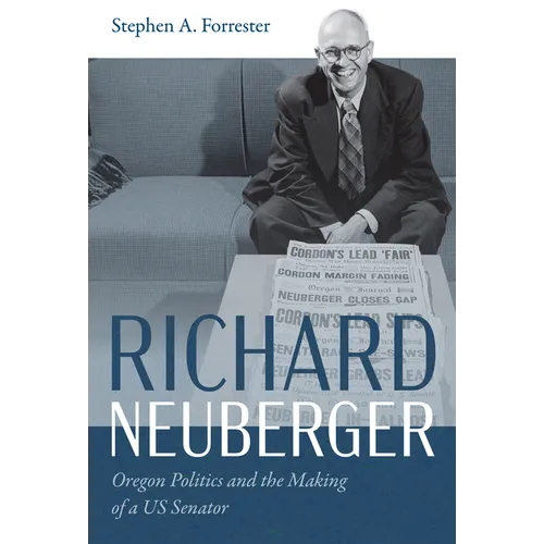 Richard Neuberger: Oregon Politics and the Making of a Us Senator - Paperback