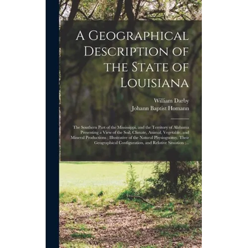 A Geographical Description of the State of Louisiana: the Southern Part of the Mississippi, and the Territory of Alabama Presenting a View of the Soil - Hardcover
