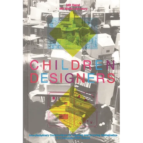 Children Designers: Interdisciplinary Constructions for Learning and Knowing Mathematics in a Computer-Rich School