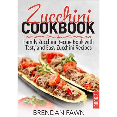 Zucchini Cookbook: Family Zucchini Recipe Book with Tasty and Easy Zucchini Recipes - Paperback