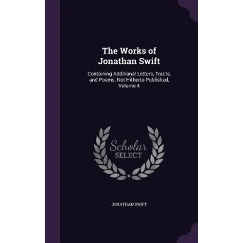 The Works of Jonathan Swift: Containing Additional Letters, Tracts, and Poems, Not Hitherto Published, Volume 4 - Hardcover