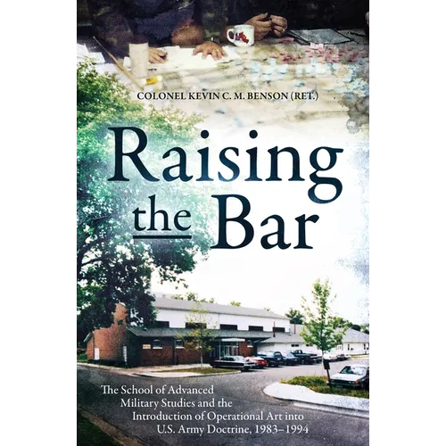 Raising the Bar: The School of Advanced Military Studies and the Introduction of Operational Art Into U.S. Army Doctrine, 1983-1994 - Hardcover