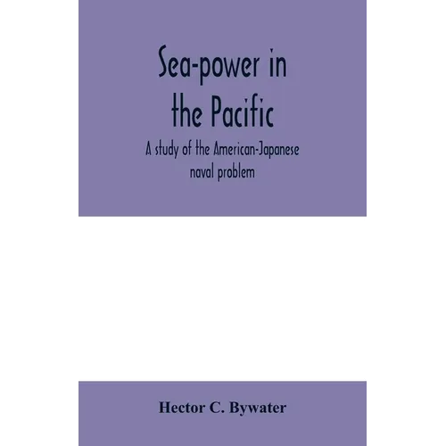 Sea-power in the Pacific: a study of the American-Japanese naval problem - Paperback
