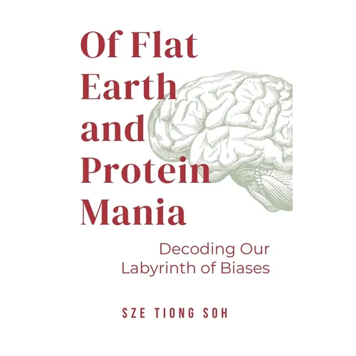 Of Flat Earth and Protein Mania, Decoding Our Labyrinth of Biases - Paperback