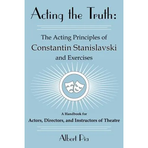 Acting the Truth: The Acting Principles of Constantin Stanislavski and Exercises: A Handbook for Actors, Directors, and Instructors of Theatre - Paperback