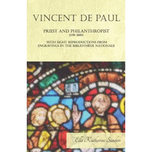 Vincent de Paul - Priest and Philanthropist - 1576-1660 - With Eight Reproductions from Engravings in the Bibliothèue Nationale - Paperback