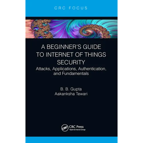 A Beginner's Guide to Internet of Things Security: Attacks, Applications, Authentication, and Fundamentals - Paperback