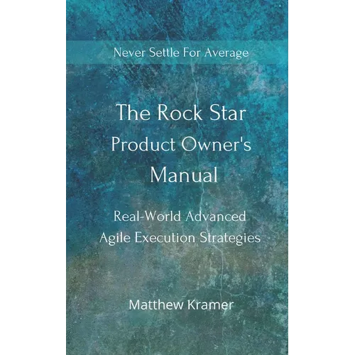 The Rock Star Product Owner's Manual: Real -World Advanced Agile Execution Strategies - Paperback