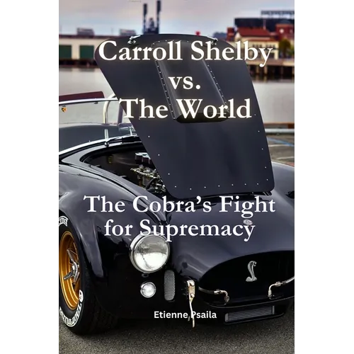 Carroll Shelby vs. the World: The Cobra's Fight for Supremacy