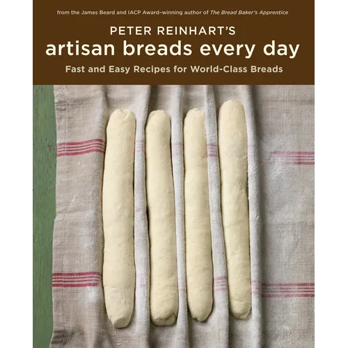 Peter Reinhart's Artisan Breads Every Day: Fast and Easy Recipes for World-Class Breads [A Baking Book] - Hardcover