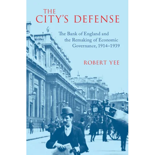 The City's Defense: The Bank of England and the Remaking of Economic Governance, 1914-1939 - Hardcover