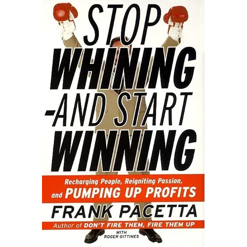 Stop Whining--And Start Winning: Recharging People, Re-Igniting Passion, and Pumping Up Profits - Paperback