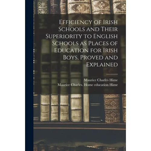 Efficiency of Irish Schools and Their Superiority to English Schools as Places of Education for Irish Boys, Proved and Explained - Paperback