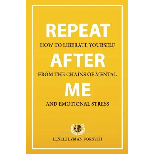 Repeat After Me: How to Liberate Yourself from the Chains of Mental and Emotional Stress - Paperback