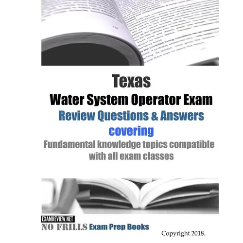 Texas Water System Operator Exam Review Questions & Answers: covering Fundamental knowledge topics compatible with all exam classes - Paperback