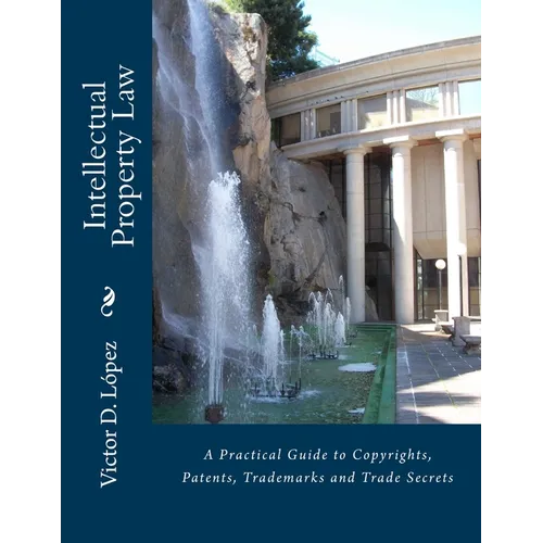 Intellectual Property Law: A Practical Guide to Copyrights, Patents, Trademarks and Trade Secrets - Paperback