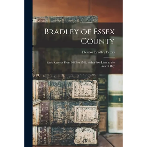 Bradley of Essex County: Early Records From 1643 to 1746, With a Few Lines to the Present Day - Paperback