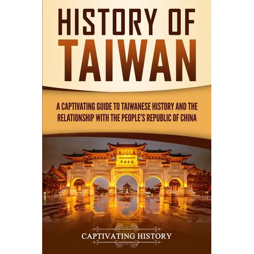 History of Taiwan: A Captivating Guide to Taiwanese History and the Relationship with the People's Republic of China - Paperback