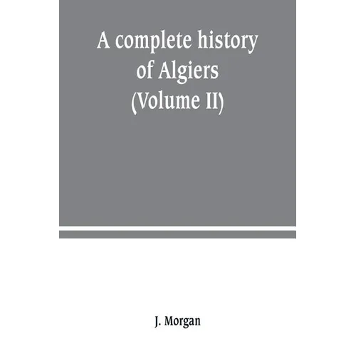 A complete history of Algiers. from the earlirft to the prefent times the whole interfperfed with many curious remarks and paffages, not touched on by - Paperback