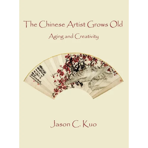 The Chinese Artist Grows Old: Aging and Creativity - Hardcover