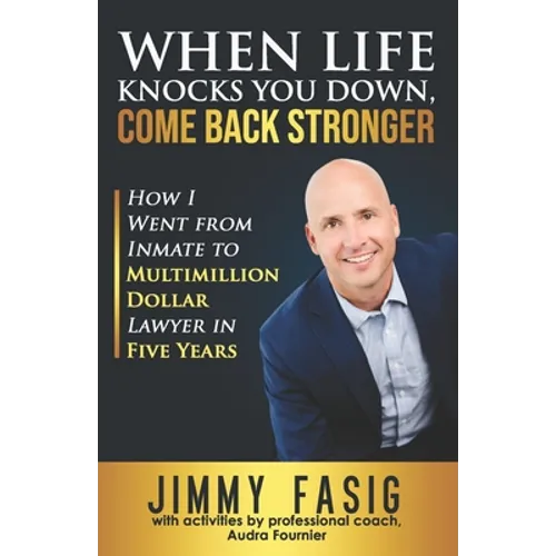 When Life Knocks You Down, Come Back Stronger: How I Went from Inmate to Multi-million Dollar Lawyer in Five Years - Paperback