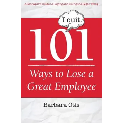 101 Ways to Lose a Great Employee: A Manager's Guide to Saying and Doing the Right Thing - Paperback