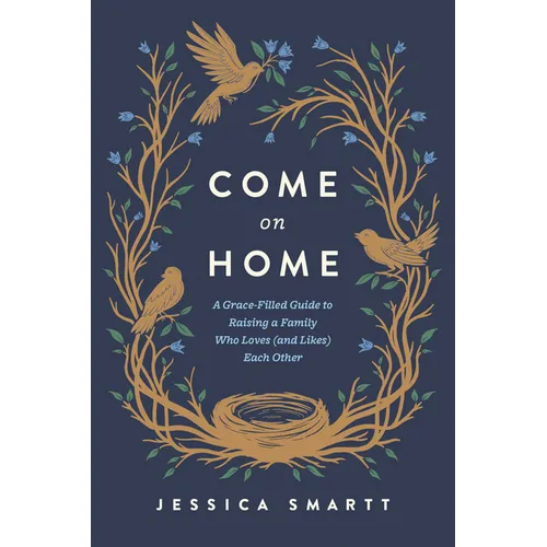 Come on Home: A Grace-Filled Guide to Raising a Family Who Loves (and Likes) Each Other - Paperback